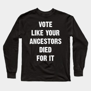 Vote Like Your Ancestors Died For It. Long Sleeve T-Shirt